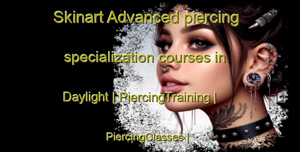 Skinart Advanced piercing specialization courses in Daylight | PiercingTraining | PiercingClasses | SkinartTraining-United States